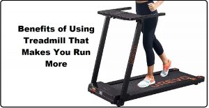 Benefits of Using Treadmill That Makes You Run More