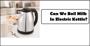 Can We Boil Milk In Electric Kettle